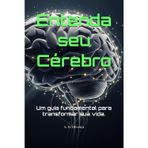 Entenda seu Cérebro: Um guia fundamental para transformar sua vida.