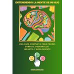 Entendiendo la mente de mi hijo: Una guía completa para padres, sobre el desarrollo infantil hasta la adolescencia
