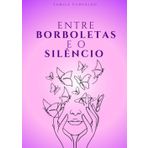 Entre Borboletas e o Silêncio: Poesias de um coração que amou demais