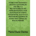 ENTRE CONECTIVIDADES E LACUNAS: A INTEGRAÇÃO DAS TDIC E A RECONFIGURAÇÃO DO FAZER PEDAGÓGICO NOS ANOS FINAIS DO ENSINO FUNDAMENTAL NA E.M.E.I.E.F. ... DE SOUSA MAIA- CATOLÉ DO ROCHA-PARAÍBA
