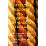 ENTRE LOBOS: FEMICÍDIO E CRIMES PASSIONAIS EM ALAGOAS, SÉCULO XX.