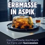 Erbmasse in Aspik: Das inoffizielle Kochbuch für Fans von Succession. 40 Rezepte für jedes Kochlevel: schnell, lecker, einfach