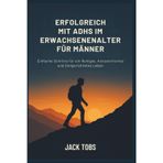 ERFOLGREICH MIT ADHS IM ERWACHSENENALTER FÜR MÄNNER: Einfache Schritte für ein Ruhiges, Konzentriertes und Zielgerichtetes Leben