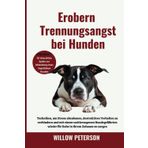 Erobern Trennungsangst bei Hunden: Techniken, um Stress abzubauen, destruktives Verhalten zu verhindern und mit einem wohlerzogenen Hundegefährten wieder für Ruhe in Ihrem Zuhause zu sorgen