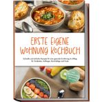 Erste eigene Wohnung Kochbuch: Schnelle und einfache Rezepte für eine gesunde Ernährung im Alltag für Studenten, Anfänger, Berufstätige und Faule - inkl. Brotrezepten, Getränken, Dips u.v.m.