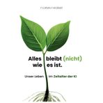 Es bleibt (nicht) wie es ist: Unser Leben im Zeitalter der KI, knackig, auf den Punkt– das Buch über KI, Prinzipien, Zukunftsaussichten, praktische Anwendung der Künstlichen Intelligenz