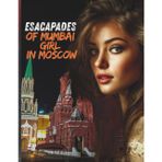 Escapades of a Mumbai Girl in Moscow: A Forbidden Love Story of Art Theft, Dangerous Obsession, and Two Brothers Who Claim Her Completely