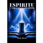 ESPIRITU Y VIDA EN EL PULPITO: Cómo Preparar Sermones Con Poder