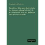Esposizione delle opere degli artisti e dei dilettanti nelle gallerie dell'I. R. Accademia delle Belle Arti per l'anno 1838. Seconda Edizione.