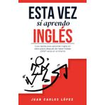 Esta vez sí aprendo inglés: Guía rápida para aprender inglés en siete pasos después de haber fallado 231187 veces en el intento