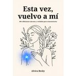 Esta vez, vuelvo a mí: 100 reflexiones sinceras y verdades para reencontrarte