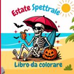Estate Spettrale Libro da colorare: Un'avventura da colorare piena di sole e paura. Un'estate piena di fantasmi, gelati stregati e scheletri nella ... creativi che amano Halloween tutto l'anno
