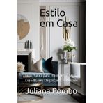 Estilo em Casa: Guia Prático para Transformar seus Espaços com Elegância e Criatividade