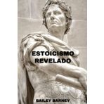 Estoicismo Revelado: Cómo la Sabiduría Antigua Puede Transformar Tu Vida Hoy