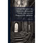 Etat PrÃ(c)sent De L'eglise Romaine Dans Toutes Les Parties Du Monde