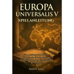 Europa Universalis V Spielanleitung: Vom Anfänger zum Meister: Enthülle die Geheimnisse der Kriegsführung, der Wirtschaft und der Strategie