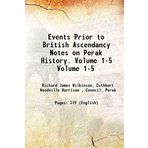 Events Prior to British Ascendancy Notes on Perak History. Volume '1-5 1908 [Hardcover] [Hardcover] Richard James Wilkinson, Cuthbert Woodville Harrison , Council, Perak