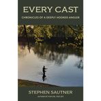 Every Cast: Stories from a Deeply Hooked Angler