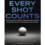 Every Shot Counts: Using the Revolutionary Strokes Gained Approach to Improve Your Golf Performance and Strategy