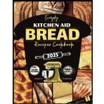 Everyday Kitchen Aid Bread Recipes Cookbook: Stand mixer guide to baking Easy Homemade Sourdough, Artisan, German, Gluten-free, Keto, Diabetic breads & more for Beginners