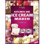 Everyday Kitchenaid Ice cream maker cookbook 2025: Easy Homemade Ice creams, Gelatos, Sorbets, Frozen yogurts plus Dietary Accommodation Recipes for ... Advanced Users. (Stand mixer Recipes Kitchen)