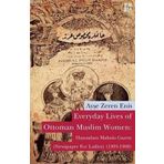 EVERYDAY LIVES OF OTTOMAN MUSLIM WOMEN: HANIMLARA MAHSÛS GAZETE NEWSPAPER FOR LADIES (1895-1908) - AYŞE ZEREN ENIS