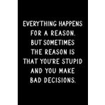 Everything Happens For A Reason.: Fun Birthday, Stocking Filler, Secret Santa Gag Gift For Women, Men, Girls, Boys, Friends, Coworkers - Blank Lined Writing Journal / Notebook