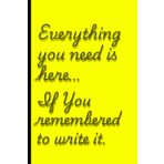 Everything you need is here… if I remembered to write it. Yellow edition.: Funny Gift Notebook Journal for Friends and Family