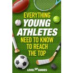 Everything Young Athletes Need To Know To Reach The Top: How To Master Mental Strength, Physical Performance, Resilience, Healthy Habits, Injury Prevention and Much More {Ages 10-17}
