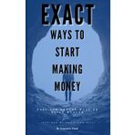 Exact Ways To Start Making Money: Easy & Proven Ways To Build Wealth