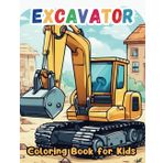 Excavator Coloring Book for Kids age 3-8: Cute & Big 50 Illustration Coloring Pages Filled with Excavators,Diggers, Dozers and Dumpers.