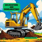 Excavators are Exhilarating (Construction Vehicles: Big machines. Big fun. Big imaginations at work!)