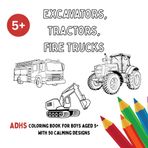 Excavators, Tractors, Fire Trucks: An ADHD Coloring Book for Boys Aged 5+ with 50 Calming Designs