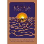 Exhale Twice as Long: My Street-Tested, Science-Backed Journey to Profound Presence and Emotional Freedom
