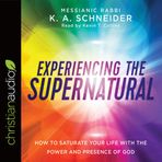 Experiencing the Supernatural: How to Saturate Your Life with the Power and Prese