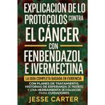 EXPLICACIÓN DE LOS PROTOCOLOS CONTRA EL CÁNCER CON FENBENDAZOL E IVERMECTINA: La guía completa basada en evidencia con planes de tratamiento, ... herramienta de evaluación para cuidadores.