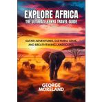 EXPLORE AFRICA THE ULTIMATE KENYA TRAVEL GUIDE: Safari Adventures, Cultural Gems, and Breathtaking Landscapes.