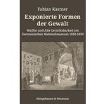 Exponierte Formen der Gewalt: Waffen und Alte Gerichtsbarkeit am Germanischen Nationalmuseum 1850–1950