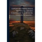ExposÃ(c) Des Principaux Motifs Qui M'ont Contraint Ã Sortir De L'eglise Romaine...