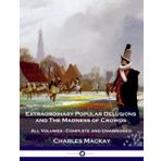 Extraordinary Popular Delusions and The Madness of Crowds: All Volumes - Complete and Unabridged