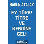 Ey Türk! Titre Ve Kendine Gel! - Harun Atalay