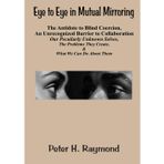 Eye to Eye in Mutual Mirroring ~ The Antidote to Blind Coercion, An Unrecognized Barrier to Collaboration: Our Peculiarly Unknown Selves, The Problems They Create, and What We Can Do About It