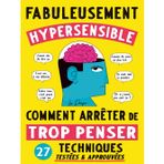 Fabuleusement Hypersensible : Comment arrêter de trop penser: 27 Techniques testées & prouvées gérer son hypersensibilité et ne plus angoisser pour tout