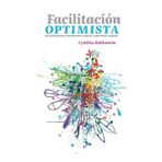 Facilitación Optimista: Guía práctica para transformar e inspirar a personas y equipos