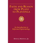 Faith and Reason from Plato to Plantinga: An Introduction to Reformed Epistemology