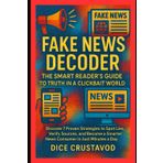 Fake News Decoder: The Smart Reader’s Guide to Truth in a Clickbait World: Discover 7 Proven Strategies to Spot Lies, Verify Sources, and Become a Smarter News Consumer in Just Minutes a Day