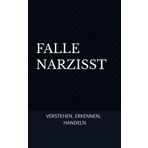 Falle Narzisst: Verstehen. Erkennen. Handeln: Drei Schritte für den sicheren Umgang mit Narzissten