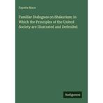 Familiar Dialogues on Shakerism: in Which the Principles of the United Society are Illustrated and Defended