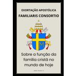 FAMILIARIS CONSORTIO - SOBRE A FUNÇÃO DA FAMÍLIA CRISTÃ NO MUNDO DE HOJE (Cartas dos Papas)