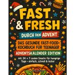 Fast & Fresh durch den Advent! Das gesunde Fast-Food-Kochbuch für Teenager: Adventskalender Edition mit 24 + 7 coolen Snacks für hungrige Tage – einfach, schnell & lecker
